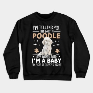 I'm telling you I'm not a poodle my mom said I'm a baby and my mom is always right Crewneck Sweatshirt